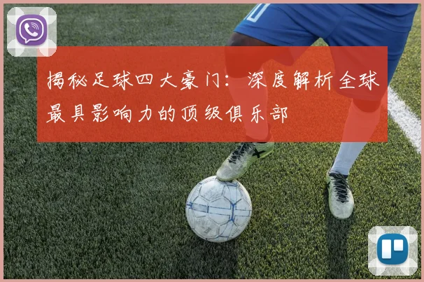 揭秘足球四大豪门:深度解析全球最具影响力的顶级俱乐部
