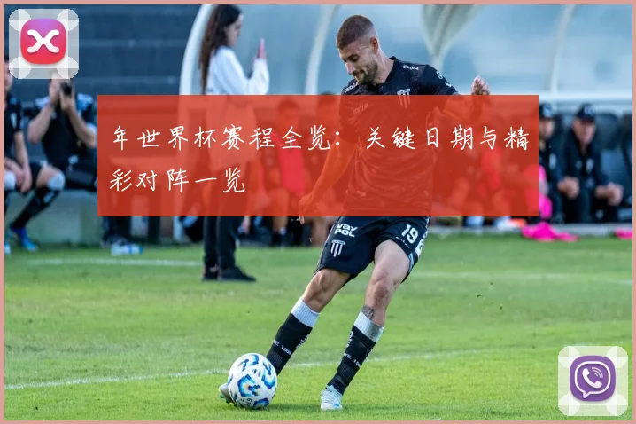 年世界杯赛程全览:关键日期与精彩对阵一览