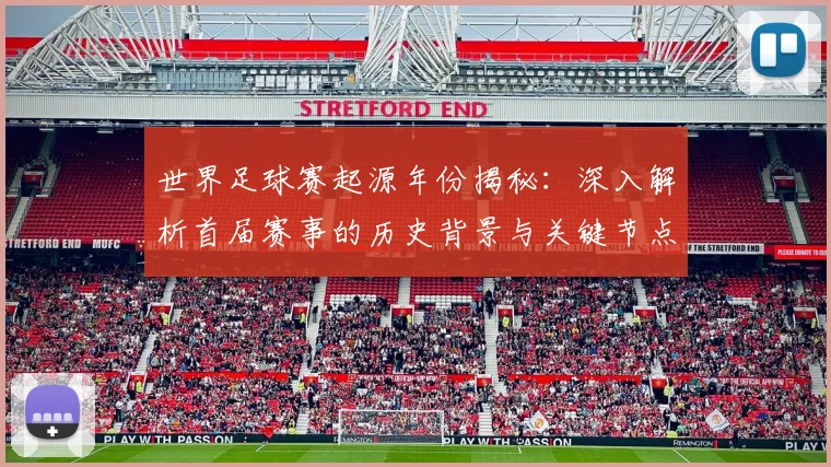 世界足球赛起源年份揭秘:深入解析首届赛事的历史背景与关键节点