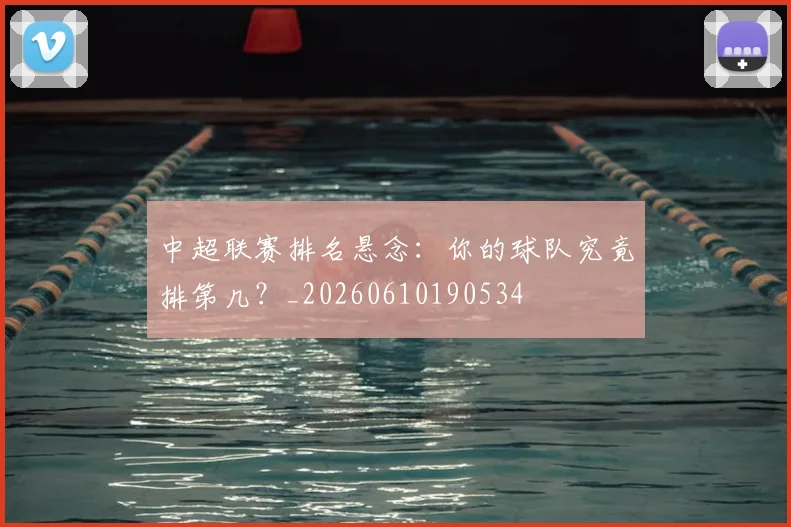 中超联赛排名悬念:你的球队究竟排第几?_20260610190534